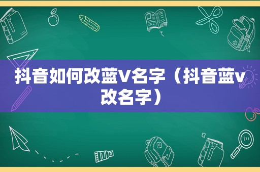 抖音如何改蓝V名字（抖音蓝v改名字）