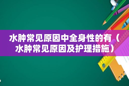 水肿常见原因中全身性的有（水肿常见原因及护理措施）