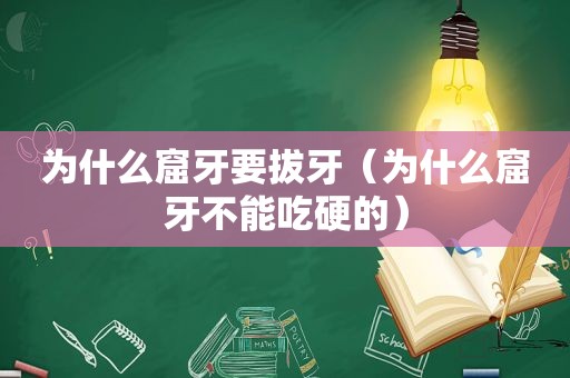 为什么窟牙要拔牙（为什么窟牙不能吃硬的）