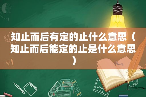 知止而后有定的止什么意思（知止而后能定的止是什么意思）