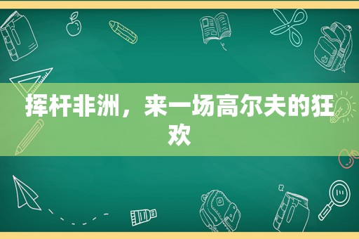 挥杆非洲，来一场高尔夫的狂欢