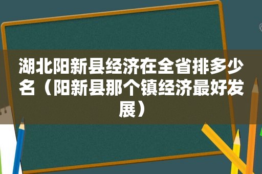 湖北阳新县经济在全省排多少名（阳新县那个镇经济最好发展）