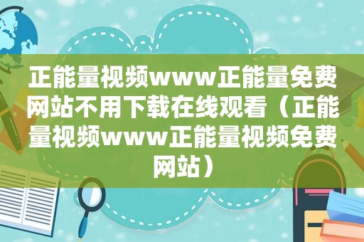 正能量视频www正能量免费网站不用下载在线观看（正能量视频www正能量视频免费网站）