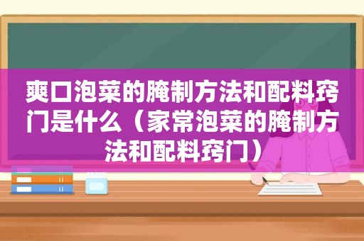 爽口泡菜的腌制方法和配料窍门是什么（家常泡菜的腌制方法和配料窍门）