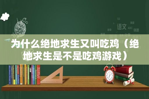 为什么绝地求生又叫吃鸡（绝地求生是不是吃鸡游戏）