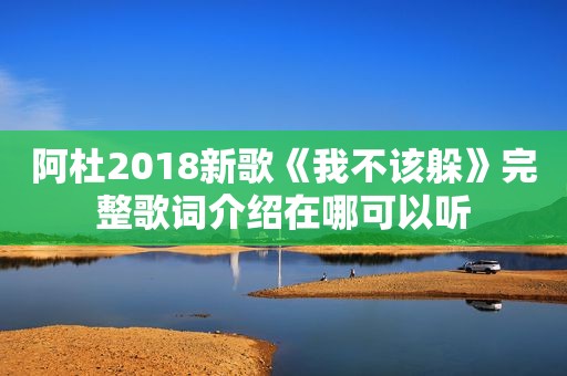 阿杜2018新歌《我不该躲》完整歌词介绍在哪可以听