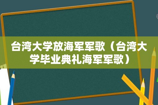 台湾大学放海军军歌（台湾大学毕业典礼海军军歌）