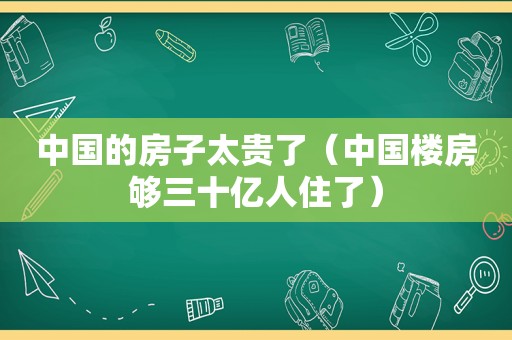 中国的房子太贵了（中国楼房够三十亿人住了）