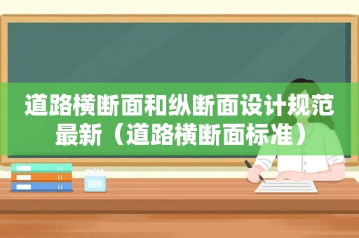 道路横断面和纵断面设计规范最新（道路横断面标准）