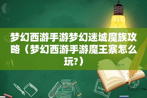 梦幻西游手游梦幻迷城魔族攻略（梦幻西游手游魔王寨怎么玩?）