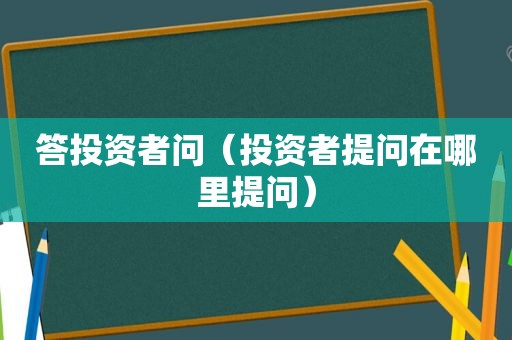 答投资者问（投资者提问在哪里提问）