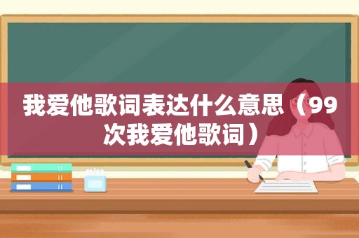 我爱他歌词表达什么意思（99次我爱他歌词）