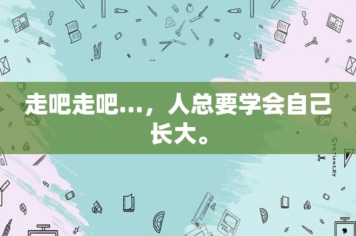 走吧走吧…，人总要学会自己长大。