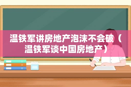 温铁军讲房地产泡沫不会破（温铁军谈中国房地产）