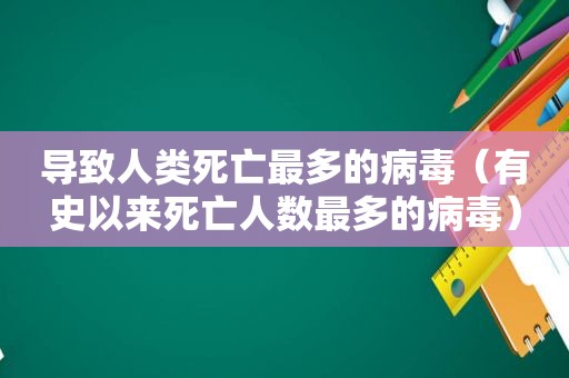 导致人类死亡最多的病毒（有史以来死亡人数最多的病毒）