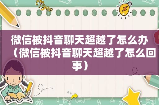 微信被抖音聊天超越了怎么办（微信被抖音聊天超越了怎么回事）