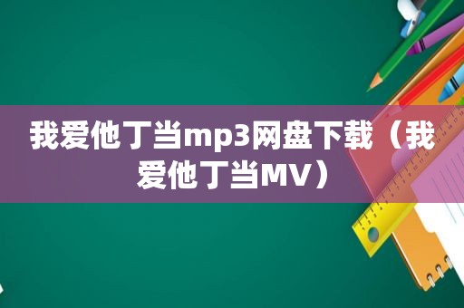 我爱他丁当mp3网盘下载（我爱他丁当MV）