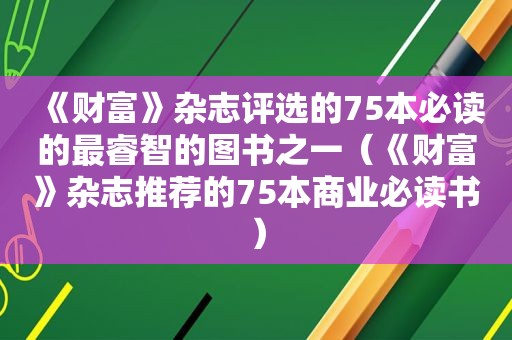 《财富》杂志评选的75本必读的最睿智的图书之一（《财富》杂志推荐的75本商业必读书）