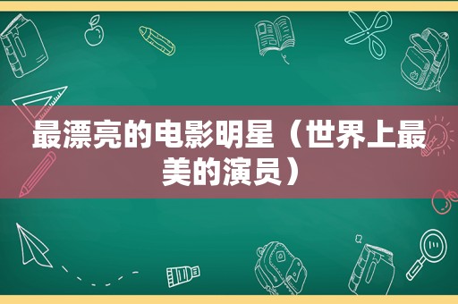 最漂亮的电影明星（世界上最美的演员）