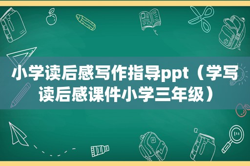 小学读后感写作指导ppt（学写读后感课件小学三年级）