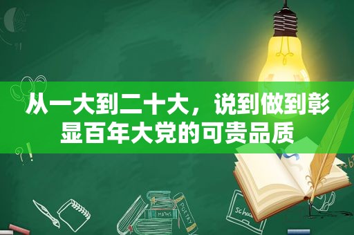 从一大到二十大，说到做到彰显百年大党的可贵品质