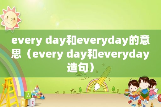 every day和everyday的意思（every day和everyday造句）