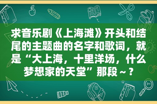 求音乐剧《上海滩》开头和结尾的主题曲的名字和歌词，就是“大上海，十里洋场，什么梦想家的天堂”那段～？