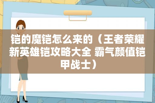 铠的魔铠怎么来的（王者荣耀新英雄铠攻略大全 霸气颜值铠甲战士）