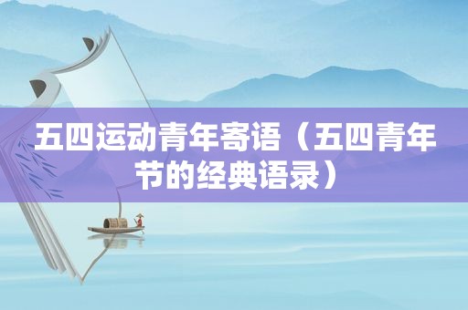 五四运动青年寄语（五四青年节的经典语录）