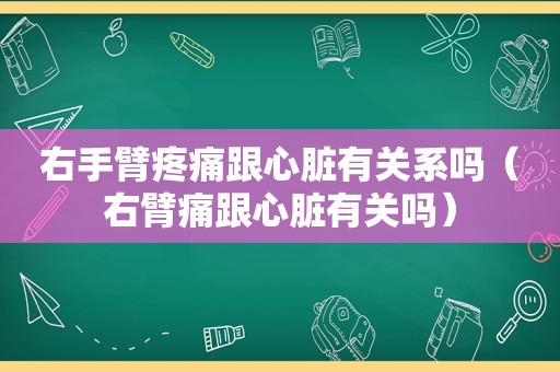 右手臂疼痛跟心脏有关系吗（右臂痛跟心脏有关吗）