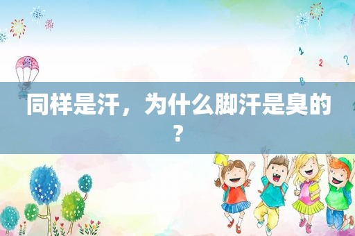 同样是汗，为什么脚汗是臭的?