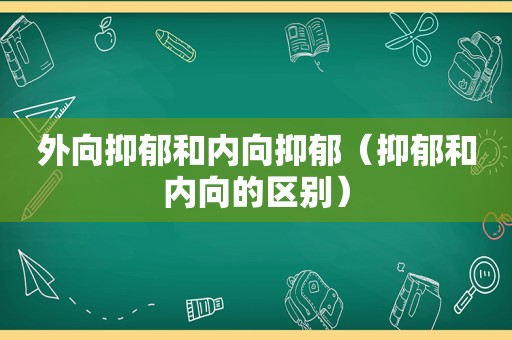 外向抑郁和内向抑郁（抑郁和内向的区别）