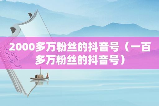 2000多万粉丝的抖音号（一百多万粉丝的抖音号）