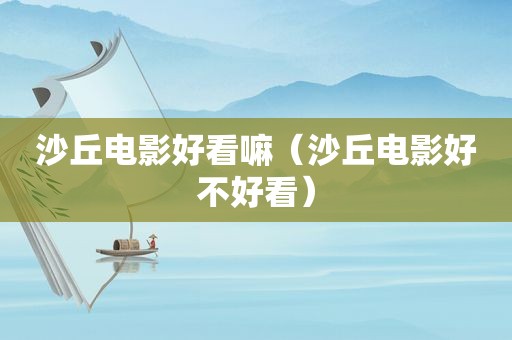 沙丘电影好看嘛（沙丘电影好不好看）