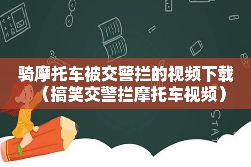 骑摩托车被交警拦的视频下载（搞笑交警拦摩托车视频）