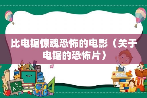 比电锯惊魂恐怖的电影（关于电锯的恐怖片）