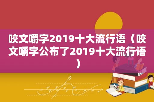 咬文嚼字2019十大流行语（咬文嚼字公布了2019十大流行语）