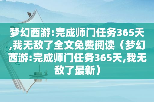 梦幻西游:完成师门任务365天,我无敌了全文免费阅读（梦幻西游:完成师门任务365天,我无敌了最新）