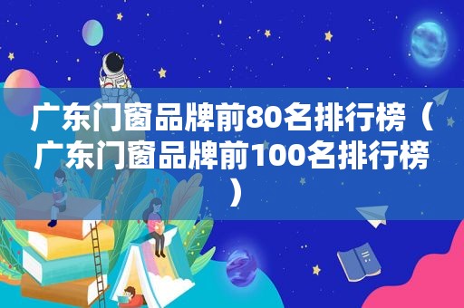 广东门窗品牌前80名排行榜（广东门窗品牌前100名排行榜）