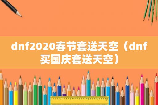 dnf2020春节套送天空（dnf买国庆套送天空）