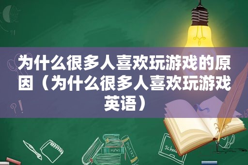 为什么很多人喜欢玩游戏的原因（为什么很多人喜欢玩游戏英语）