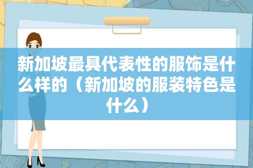 新加坡最具代表性的服饰是什么样的（新加坡的服装特色是什么）