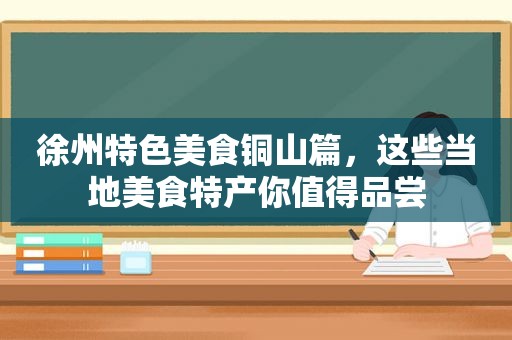 徐州特色美食铜山篇，这些当地美食特产你值得品尝