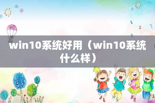 win10系统好用（win10系统什么样）