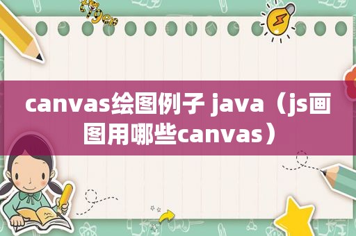 canvas绘图例子 java（js画图用哪些canvas）