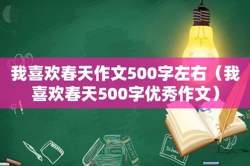 我喜欢春天作文500字左右（我喜欢春天500字优秀作文）