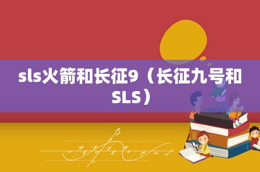 sls火箭和长征9（长征九号和SLS）