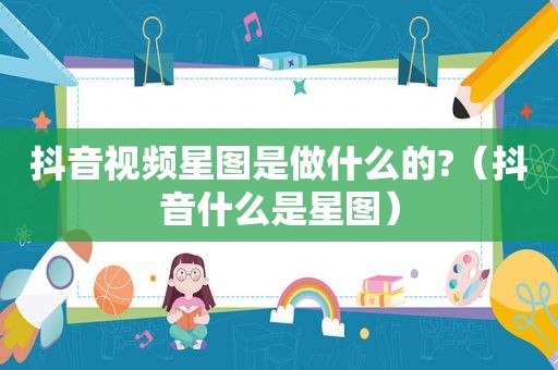 抖音视频星图是做什么的?（抖音什么是星图）