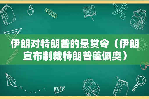 伊朗对特朗普的悬赏令（伊朗宣布制裁特朗普蓬佩奥）