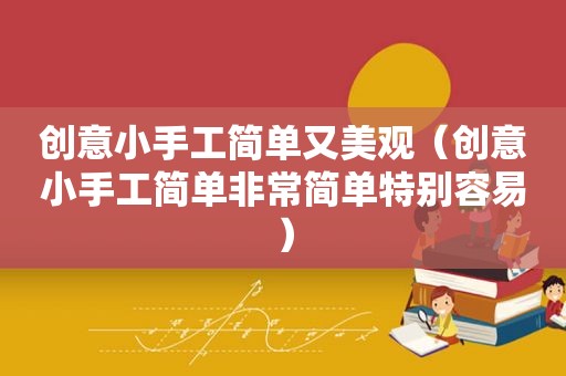 创意小手工简单又美观（创意小手工简单非常简单特别容易）